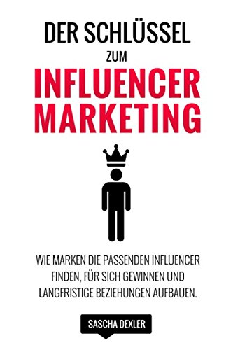 Der Schlüssel zum Influencer Marketing: Wie Marken die passenden Influencer finden, für sich gewinnen und langfristige Beziehungen aufbauen von Independently published