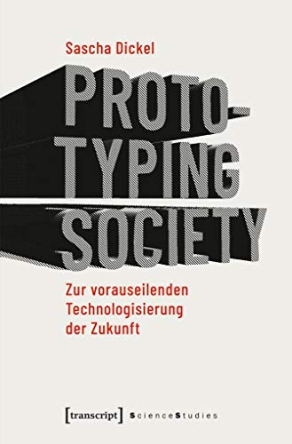 Prototyping Society - Zur vorauseilenden Technologisierung der Zukunft (Science Studies)