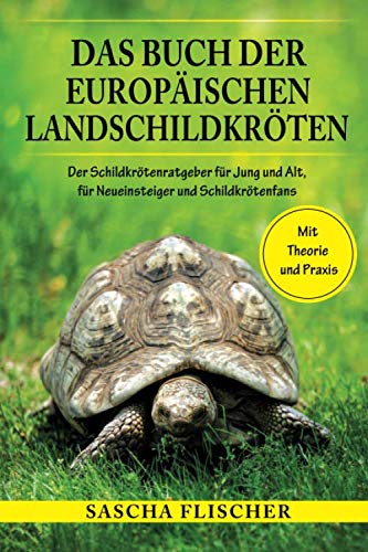 Das Buch der Europäischen Landschildkröten - Der Schildkrötenratgeber für Jung und Alt, für Neueinsteiger und Schildkrötenfans mit Theorie und Praxis