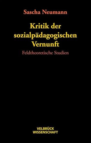 Kritik der sozialpädagogischen Vernunft: Feldtheoretische Studien Kritik der sozialpädagogischen Vernunft: Feldtheoretische Studien