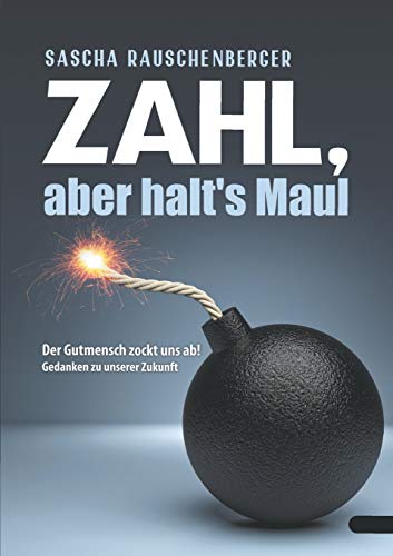 Zahl, aber halt‘s Maul: Der Gutmensch zockt uns ab - Gedanken zu unserer Zukunft Zahl, aber halt‘s Maul: Der Gutmensch zockt uns ab - Gedanken zu unserer Zukunft