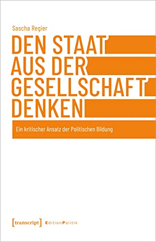 Den Staat aus der Gesellschaft denken: Ein kritischer Ansatz der Politischen Bildung (Edition Politik) von transcript
