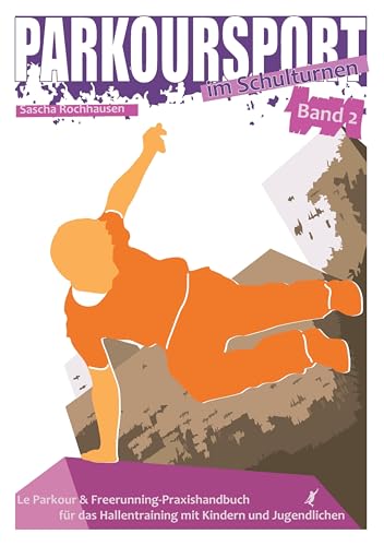 Parkoursport im Schulturnen - Band 2: Le Parkour & Freerunning - Praxishandbuch für das Hallentraining mit Kindern und Jugendlichen Parkoursport im Schulturnen - Band 2: Le Parkour & Freerunning - Praxishandbuch für das Hallentraining mit Kindern und Jugendlichen
