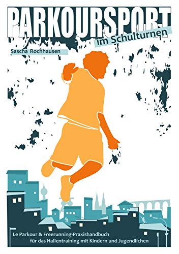 Parkoursport im Schulturnen: Le Parkour & Freerunning - Praxishandbuch für das Hallentraining mit Kindern und Jugendlichen Parkoursport im Schulturnen: Le Parkour & Freerunning - Praxishandbuch für das Hallentraining mit Kindern und Jugendlichen