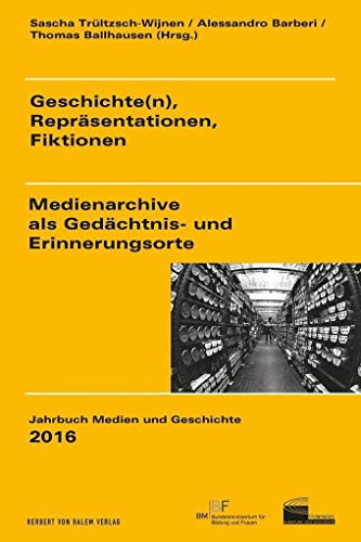 Geschichte(n), Repräsentationen, Fiktionen: Medienarchive als Gedächtnis- und Erinnerungsorte (Jahrbuch Medien und Geschichte)