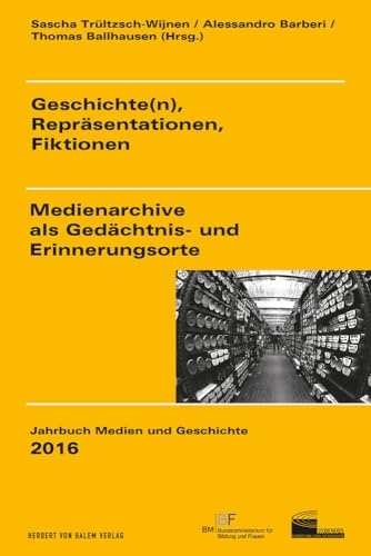 Geschichte(n), Repräsentationen, Fiktionen: Medienarchive als Gedächtnis- und Erinnerungsorte (Jahrbuch Medien und Geschichte)