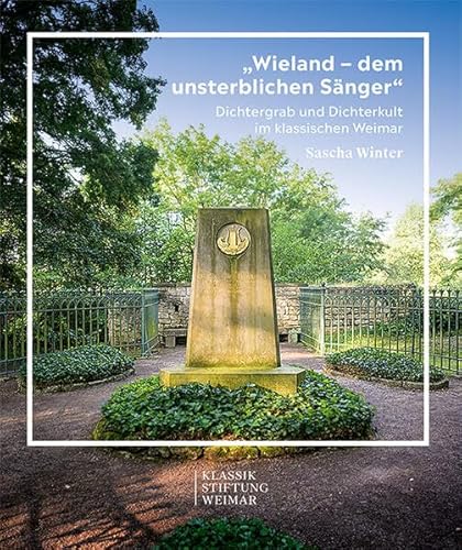 „Wieland – dem unsterblichen Sänger“: Dichtergrab und Dichterkult im klassischen Weimar von Michael Imhof Verlag