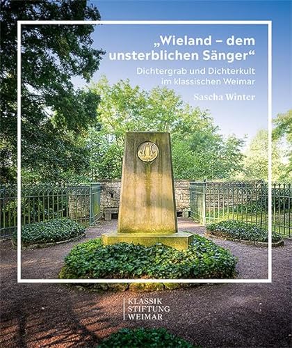 „Wieland – dem unsterblichen Sänger“: Dichtergrab und Dichterkult im klassischen Weimar