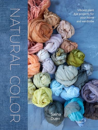 Natural Color: Vibrant Plant Dye Projects for Your Home and Wardrobe