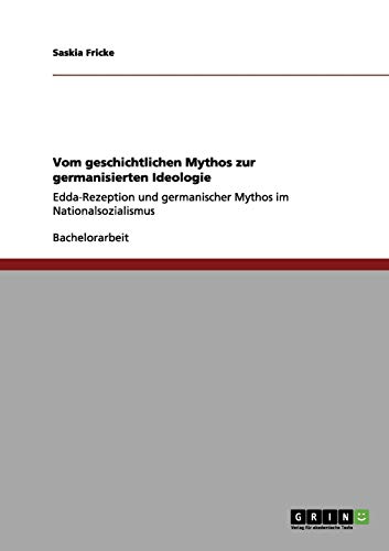 Vom geschichtlichen Mythos zur germanisierten Ideologie: Edda-Rezeption und germanischer Mythos im Nationalsozialismus von Books on Demand