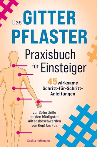 Das Gitterpflaster Praxisbuch für Einsteiger: 45 wirksame Schritt-für-Schritt-Anleitungen zur Soforthilfe bei den häufigsten Alltagsbeschwerden von Kopf bis Fuß