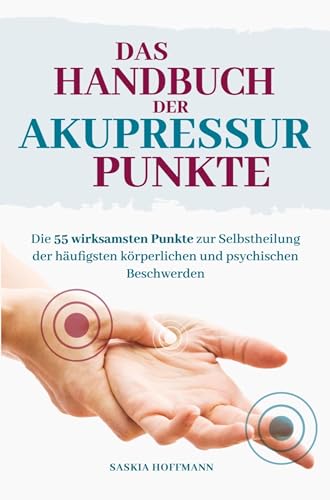 Das Handbuch der Akupressurpunkte: Die 55 wirksamsten Punkte zur Anwendung bei den häufigsten psychischen und körperlichen Beschwerden Das Handbuch der Akupressurpunkte: Die 55 wirksamsten Punkte zur Anwendung bei den häufigsten psychischen und körperlichen Beschwerden