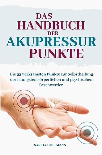 Das Handbuch der Akupressur-Punkte: Die 55 wirksamsten Punkte zur Selbstheilung der häufigsten körperlichen und psychischen Beschwerden