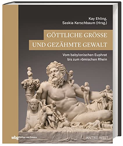 Göttliche Größe und gezähmte Gewalt. Vom babylonischen Euphrat bis zum römischen Rhein. Flüsse in der Antike und ihre Bedeutung: Vom 3. Jahrtausend v. ... (Zaberns Bildbände zur Archäologie) von wbg Philipp von Zabern