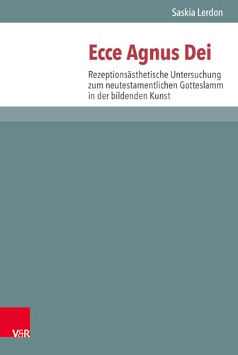 Ecce Agnus Dei: Rezeptionsästhetische Untersuchung zum neutestamentlichen Gotteslamm in der bildenden Kunst (Novum Testamentum et Orbis Antiquus ... ... des Neuen Testaments (NTOA/StUNT), Band 123)