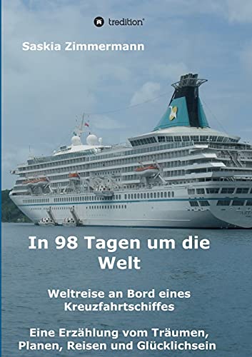 In 98 Tagen um die Welt: Weltreise an Bord eines Kreuzfahrtschiffes - Eine Erzählung vom Träumen, Planen, Reisen und Glücklichsein