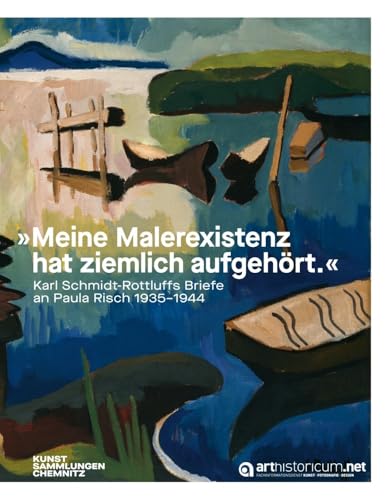 „Meine Malerexistenz hat ziemlich aufgehört“: Karl Schmidt-Rottluffs Briefe an Paula Risch, 1935–1944 (Aurora: Chemnitzer Schriften zu Kunst und Kultur) von arthistoricum.net