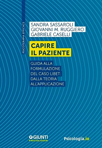 Capire il paziente. Guida alla formulazione del caso LIBET: dalla teoria all’applicazione (Psicoterapia efficace) von Giunti Psicologia.IO