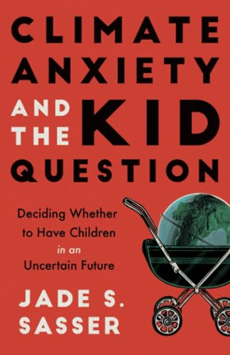 Climate Anxiety and the Kid Question: Deciding Whether to Have Children in an Uncertain Future von University of California Press