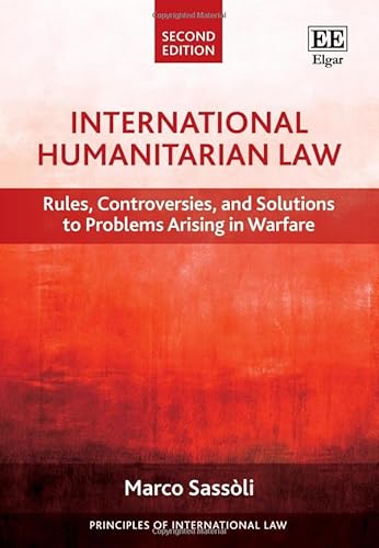 International Humanitarian Law: Rules, Controversies, and Solutions to Problems Arising in Warfare (Principles of International Law)