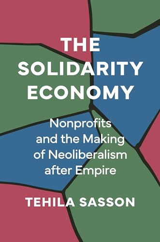 The Solidarity Economy: Nonprofits and the Making of Neoliberalism After Empire von Princeton University Press