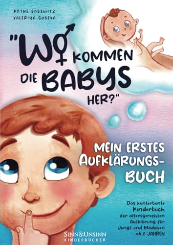 Wo kommen die Babys her? Mein erstes Aufklärungsbuch: das kunterbunte Kinderbuch zur altersgerechten Aufklärung für Jungs und Mädchen ab 6 Jahren von Sinn und Unsinn Kinderbücher