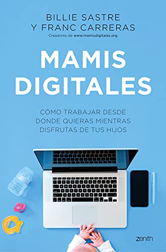 Mamis Digitales: Cómo trabajar desde donde quieras mientras disfrutas de tus hijos (Zenith Her)