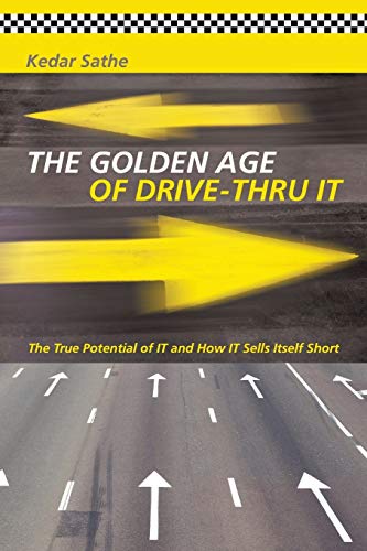 The Golden Age of Drive-Thru IT: The True Potential of IT and How IT Sells Itself Short von iUniverse.com