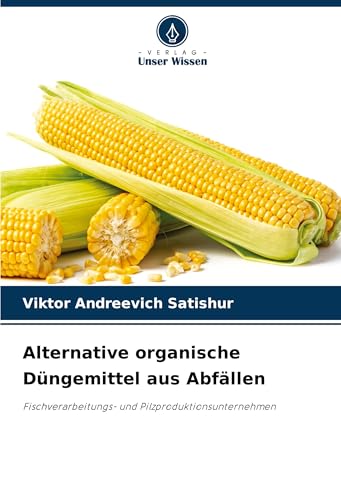 Alternative organische Düngemittel aus Abfällen: Fischverarbeitungs- und Pilzproduktionsunternehmen von Verlag Unser Wissen
