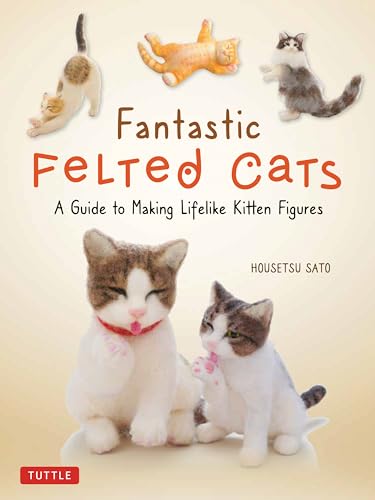 Fantastic Felted Cats: A Guide to Making Lifelike Kitten Figures With Full-size Templates