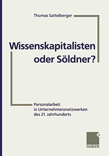 Wissenskapitalisten oder Söldner?: Personalarbeit in Unternehmensnetzwerken des 21. Jahrhunderts von Gabler Verlag