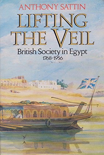 Lifting the Veil: British Society in Egypt, 1768-1956: British Society Along the Nile, 1768-1956