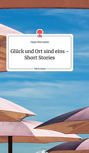 Glück und Ort sind eins - Short Stories. Life is a Story - story.one von story.one publishing