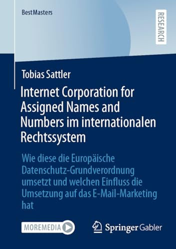 Internet Corporation for Assigned Names and Numbers im internationalen Rechtssystem: Wie diese die Europäische Datenschutz-Grundverordnung umsetzt und ... auf das E-Mail-Marketing hat (BestMasters) von Springer Gabler
