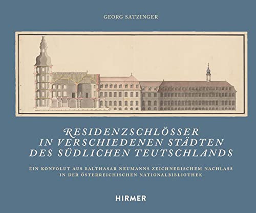 Residenzschlösser in verschiedenen Städten des südlichen Teutschlands: Ein Konvolut aus Balthasar Neumanns zeichnerischem Nachlass in der Österreichischen Nationalbibliothek von Hirmer Verlag GmbH