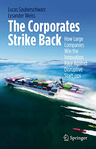 The Corporates Strike Back: How Large Companies Win the Innovation Race Against Disruptive Start-ups von Springer