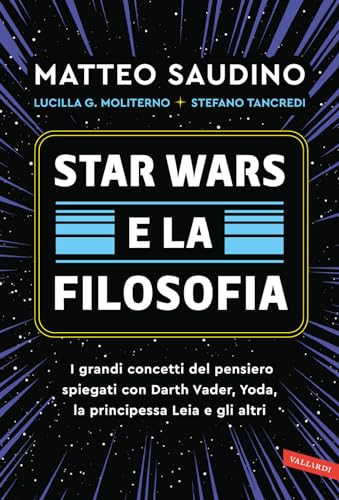Star Wars e la filosofia. I grandi concetti del pensiero spiegati con Darth Vader, Yoda, la Principessa Leia e gli altri von Vallardi A.