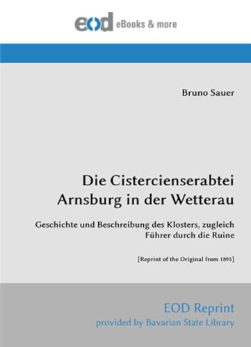Die Cistercienserabtei Arnsburg in der Wetterau: Geschichte und Beschreibung des Klosters, zugleich Führer durch die Ruine [Reprint of the Original from 1895]