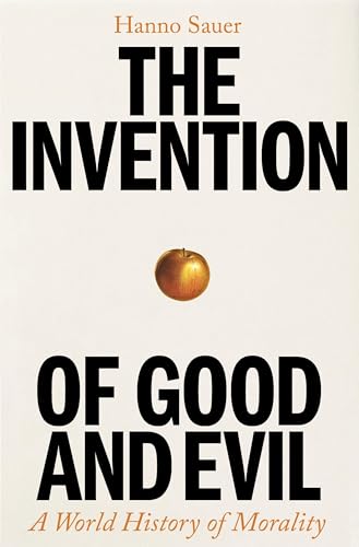 The Invention of Good and Evil: A World History of Morality