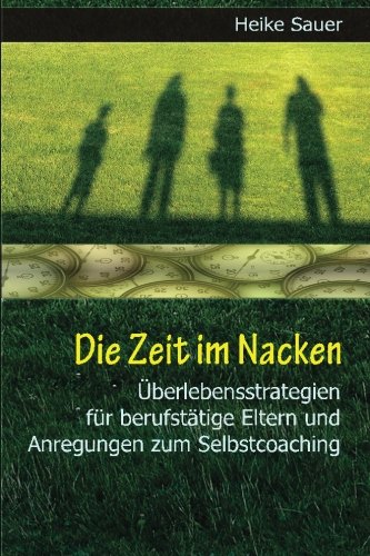 Die Zeit im Nacken: Überlebensstrategien für berufstätige Eltern und Anregungen zum Selbst-Coaching Die Zeit im Nacken: Überlebensstrategien für berufstätige Eltern und Anregungen zum Selbst-Coaching von CreateSpace Independent Publishing Platform