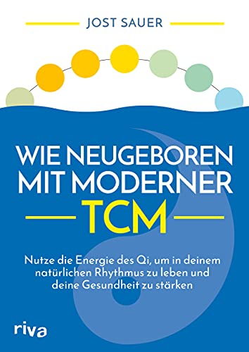 Wie neugeboren mit moderner TCM: Nutze die Energie des Qi, um in deinem natürlichen Rhythmus zu leben und deine Gesundheit zu stärken von RIVA