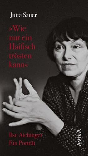 "Wie nur ein Haifisch trösten kann": Ilse Aichinger. Ein Porträt