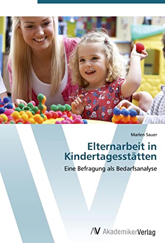 Elternarbeit in Kindertagesstätten: Eine Befragung als Bedarfsanalyse von VDM Verlag
