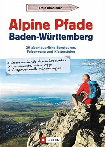 Alpine Pfade Baden-Württemberg: 20 abenteuerliche Bergtouren, Felsenwege und Klettersteige
