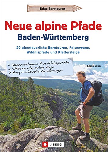 Wanderführer: Neue alpine Pfade Baden-Württemberg. 20 abenteuerliche Bergtouren, Felsenwege, Wildnispfade und Klettersteige. GPS-Tracks zum Download. von J.Berg