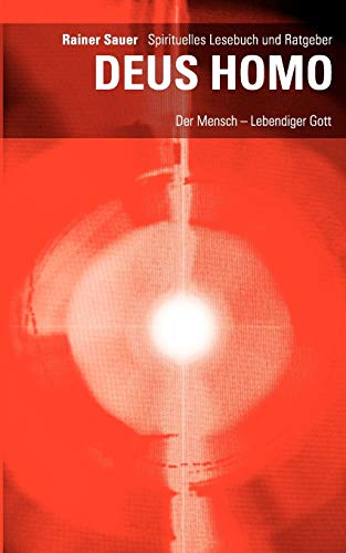 DEUS HOMO - Der Mensch - lebendiger Gott: Spirituelles Lesebuch und Ratgeber
