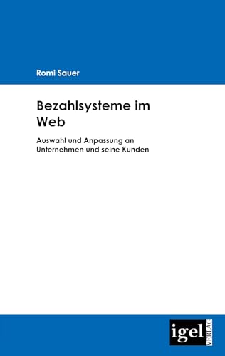 Bezahlsysteme im Web: Auswahl und Anpassung an Unternehmen und seine Kunden Bezahlsysteme im Web: Auswahl und Anpassung an Unternehmen und seine Kunden von Igel Verlag