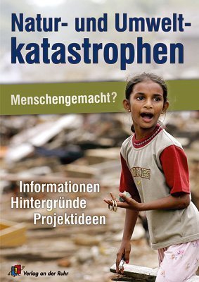 Natur- und Umweltkatastrophen - Menschengemacht?: Informationen, Hintergründe, Projektideen