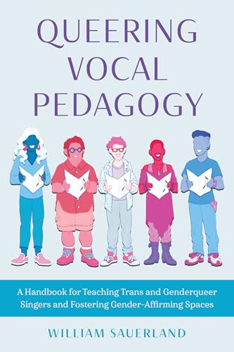 Queering Vocal Pedagogy: A Handbook for Teaching Trans and Genderqueer Singers and Fostering Gender-affirming Spaces