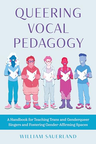 Queering Vocal Pedagogy: A Handbook for Teaching Trans and Genderqueer Singers and Fostering Gender-affirming Spaces